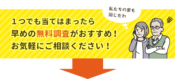 １つでも当てはまったら早めの無料調査がおすすめ。